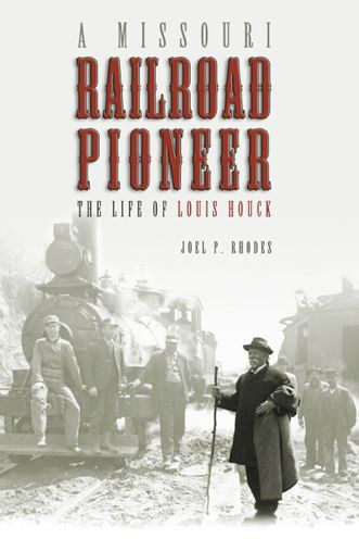 Missouri Railroad Pioneer: The Life of Louis Houck