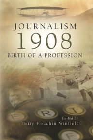 Title: Journalism 1908: Birth of a Profession, Author: Betty Houchin Winfield