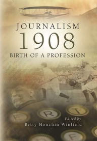 Title: Journalism, 1908: Birth of a Profession / Edition 1, Author: Betty Houchin Winfield