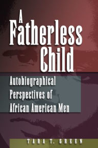 Title: Fatherless Child: Autobiographical Perspectives of African American Men, Author: Tara T. Green