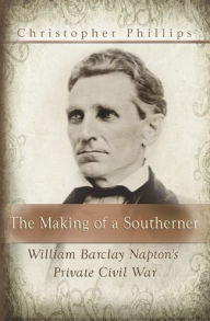 Title: Making of a Southerner: William Barclay Napton's Private Civil War, Author: Christopher Phillips