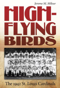 Title: High-Flying Birds: The 1942 St. Louis Cardinals, Author: Jerome M. Mileur