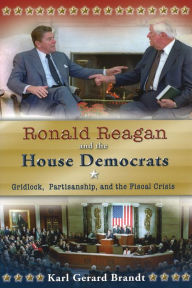 Title: Ronald Reagan and the House Democrats: Gridlock, Partisanship, and the Fiscal Crisis, Author: Karl Gerard Brandt