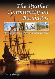 Title: The Quaker Community on Barbados: Challenging the Culture of the Planter Class, Author: Larry  Gragg