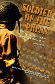 Title: Soldier of the Press: Covering the Front in Europe and North Africa, 1936-1943, Author: Henry T. Gorrell