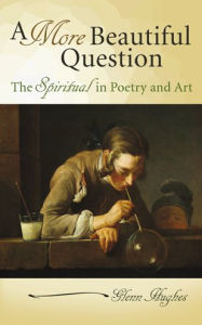 Title: A More Beautiful Question: The Spiritual in Poetry and Art, Author: Glenn Hughes