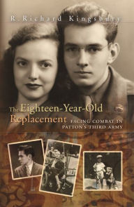 Title: The Eighteen-Year-Old Replacement: Facing Combat in Patton's Third Army, Author: R. Richard Kingsbury