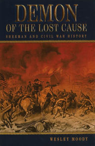 Title: Demon of the Lost Cause: Sherman and Civil War History, Author: Wesley Moody