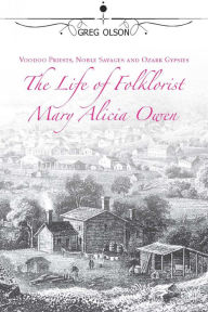 Title: Voodoo Priests, Noble Savages, and Ozark Gypsies: The Life of Folklorist Mary Alicia Owen, Author: Greg Olson