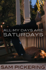 Title: All My Days Are Saturdays, Author: Sam Pickering