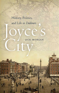 Title: Joyce's City: History, Politics, and Life in DUBLINERS, Author: Jack Morgan