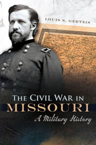 Title: The Civil War in Missouri: A Military History, Author: Louis S. Gerteis