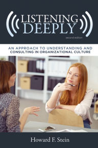 Title: Listening Deeply: An Approach to Understanding and Consulting in Organizational Culture, Second Edition, Author: Howard F. Stein