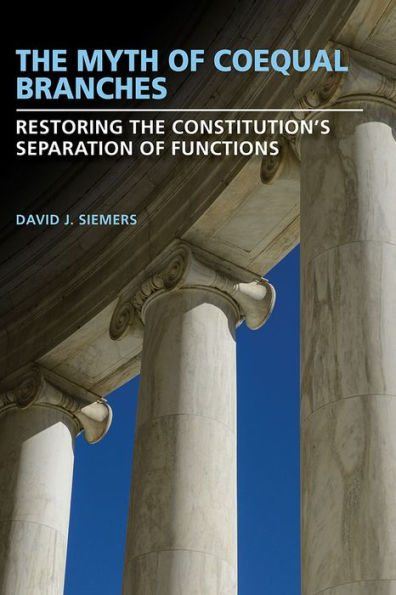 The Myth of Coequal Branches: Restoring the Constitution's Separation of Functions
