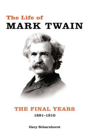 Title: The Life of Mark Twain: The Final Years, 1891-1910, Author: Gary Scharnhorst