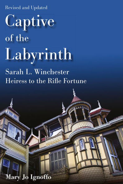 Captive of the Labyrinth: Sarah L. Winchester, Heiress to Rifle Fortune, Revised and Updated Edition