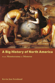 Title: A Big History of North America: From Montezuma to Monroe, Author: Kevin Jon Fernlund