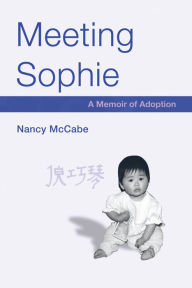 Title: Meeting Sophie: A Memoir of Adoption, Author: Nancy McCabe