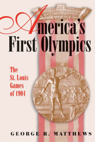 Title: America's First Olympics: The St. Louis Games of 1904, Author: George R. Matthews