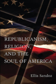 Title: Republicanism, Religion, and the Soul of America, Author: Ellis Sandoz