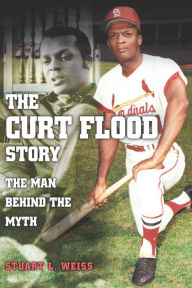 Title: The Curt Flood Story: The Man behind the Myth, Author: Stuart L. Weiss