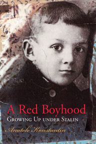 Title: A Red Boyhood: Growing Up Under Stalin, Author: Anatole Konstantin
