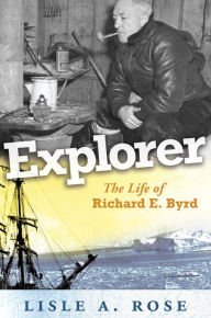 Title: Explorer: The Life of Richard E. Byrd, Author: Lisle A. Rose