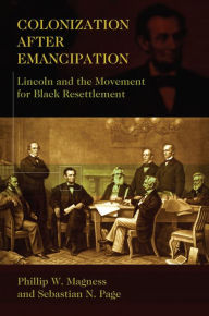 Title: Colonization After Emancipation: Lincoln and the Movement for Black Resettlement, Author: Phillip W. Magness