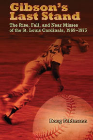 Title: Gibson's Last Stand: The Rise, Fall, and Near Misses of the St. Louis Cardinals, 1969-1975, Author: Doug Feldmann