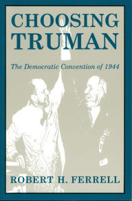Title: Choosing Truman: The Democratic Convention of 1944, Author: Robert H. Ferrell