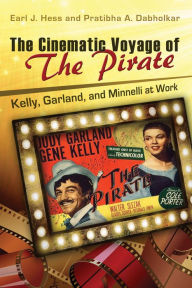 Title: The Cinematic Voyage of THE PIRATE: Kelly, Garland, and Minnelli at Work, Author: Earl J. Hess