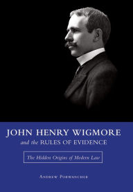 Title: John Henry Wigmore and the Rules of Evidence: The Hidden Origins of Modern Law, Author: Andrew Porwancher