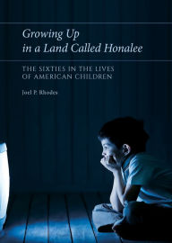 Title: Growing Up in a Land Called Honalee: The Sixties in the Lives of American Children, Author: Joel P. Rhodes