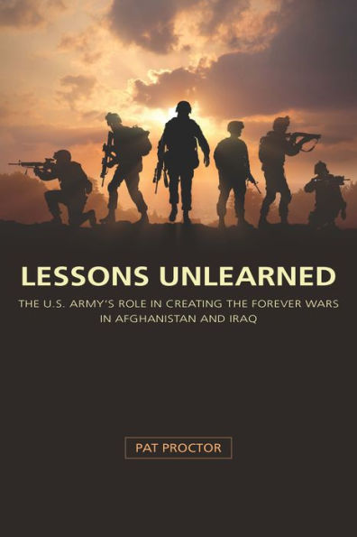Lessons Unlearned: The U.S. Army's Role in Creating the Forever Wars in Afghanistan and Iraq