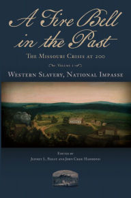 Title: A Fire Bell in the Past: The Missouri Crisis at 200, Volume I, Western Slavery, National Impasse, Author: Jeffrey L. Pasley