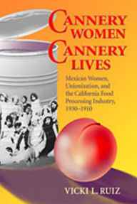 Title: Cannery Women, Cannery Lives: Mexican Women, Unionization, and the California Food Processing Industry, 1930-1950 / Edition 1, Author: Vicki L. Ruiz