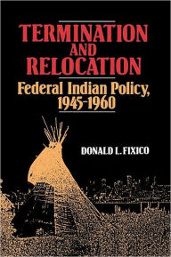 Title: Termination and Relocation: Federal Indian Policy, 1945-1960, Author: Donald L. Fixico