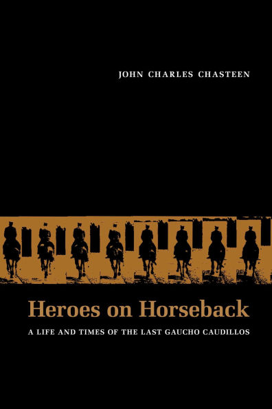 Heroes on Horseback: A Life and Times of the Last Gaucho Caudillos / Edition 1