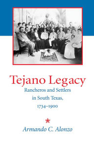 Title: Tejano Legacy: Rancheros and Settlers in South Texas, 1734-1900 / Edition 1, Author: Armando C. Alonzo