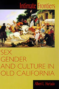 Title: Intimate Frontiers: Sex, Gender, and Culture in Old California / Edition 1, Author: Albert L. Hurtado