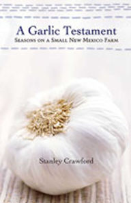 Title: A Garlic Testament: Seasons on a Small New Mexico Farm, Author: Stanley Crawford