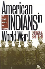 Title: American Indians in World War I: At War and at Home, Author: Thomas A. Britten