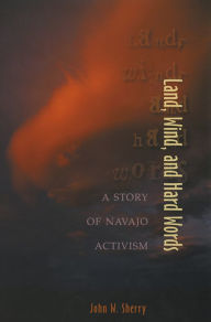 Title: Land, Wind, and Hard Words: A Story of Navajo Activism, Author: John W. Sherry