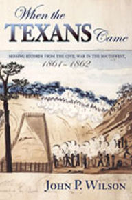 Title: When the Texans Came: Missing Records from the Civil War in the Southwest, 1861-1862, Author: John P. Wilson