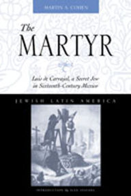 Title: The Martyr: Luis de Carvajal, A Secret Jew in Sixteenth-Century Mexico, Author: Martin A. Cohen