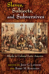 Title: Slaves, Subjects, and Subversives: Blacks in Colonial Latin America / Edition 1, Author: Jane G. Landers