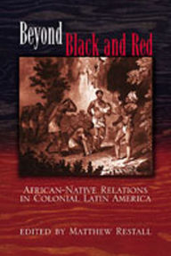 Title: Beyond Black and Red: African-Native Relations in Colonial Latin America, Author: Matthew Restall