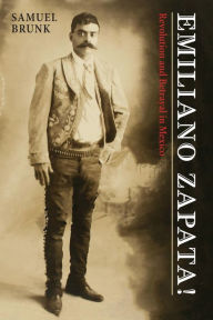 Title: Emiliano Zapata!: Revolution and Betrayal in Mexico, Author: Samuel Brunk