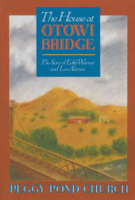 Title: The House at Otowi Bridge: The Story of Edith Warner and Los Alamos, Author: Peggy Pond Church