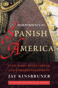 Title: Independence in Spanish America: Civil Wars, Revolutions, and Underdevelopment. Revised edition., Author: Jay Kinsbruner